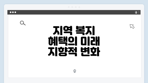 지역 복지 혜택의 미래 지향적 변화