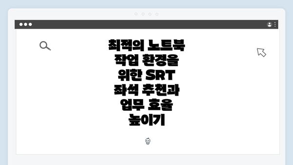 최적의 노트북 작업 환경을 위한 SRT 좌석 추천과 업무 효율 높이기