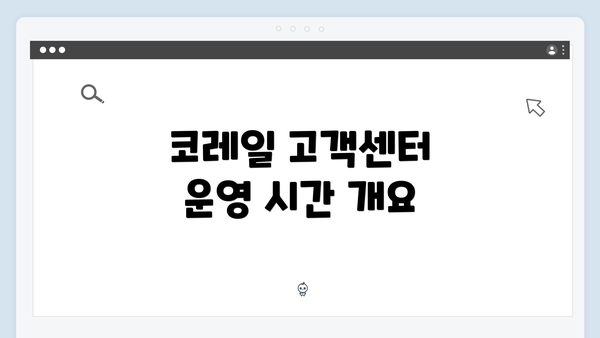 코레일 고객센터 운영 시간 개요