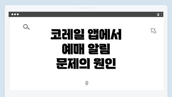 코레일 앱에서 예매 알림 문제의 원인
