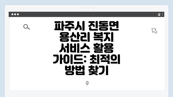 파주시 진동면 용산리 복지 서비스 활용 가이드: 최적의 방법 찾기