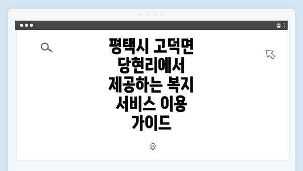 평택시 고덕면 당현리에서 제공하는 복지 서비스 이용 가이드