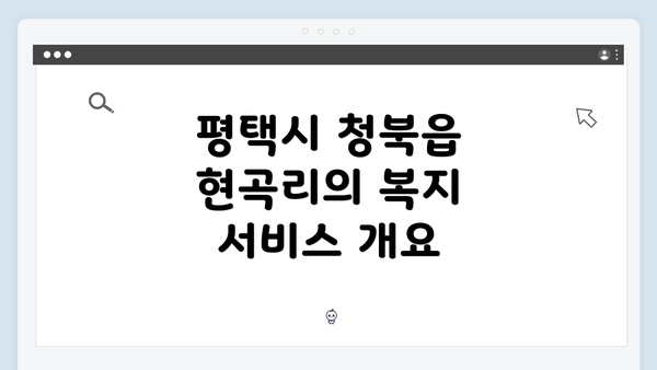평택시 청북읍 현곡리의 복지 서비스 개요