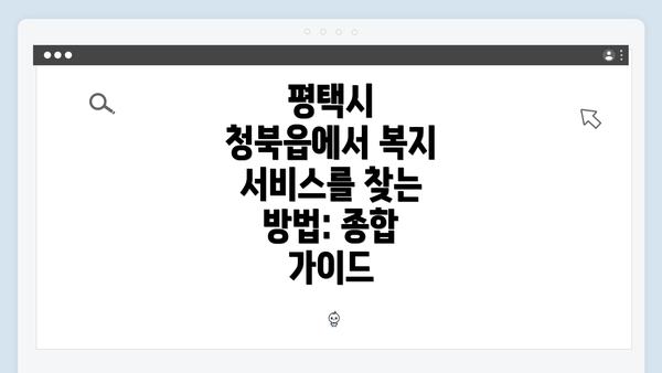 평택시 청북읍에서 복지 서비스를 찾는 방법: 종합 가이드