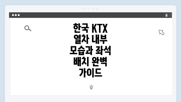 한국 KTX 열차 내부 모습과 좌석 배치 완벽 가이드