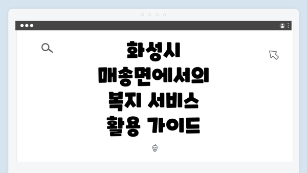 화성시 매송면에서의 복지 서비스 활용 가이드