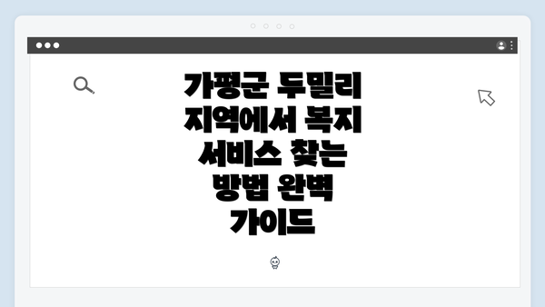 가평군 두밀리 지역에서 복지 서비스 찾는 방법 완벽 가이드