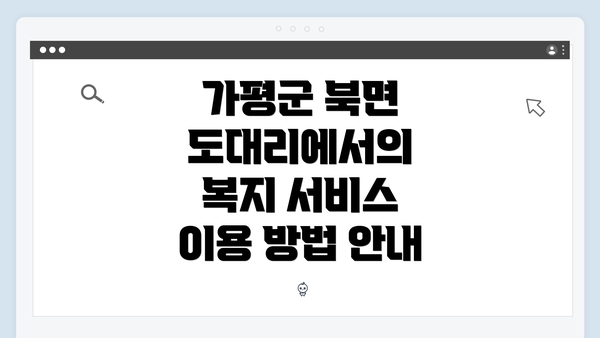 가평군 북면 도대리에서의 복지 서비스 이용 방법 안내