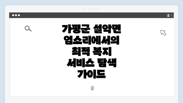 가평군 설악면 엄소리에서의 최적 복지 서비스 탐색 가이드