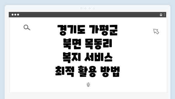 경기도 가평군 북면 목동리 복지 서비스 최적 활용 방법
