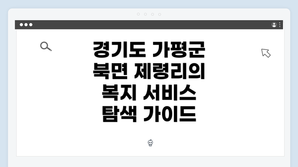 경기도 가평군 북면 제령리의 복지 서비스 탐색 가이드