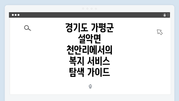 경기도 가평군 설악면 천안리에서의 복지 서비스 탐색 가이드