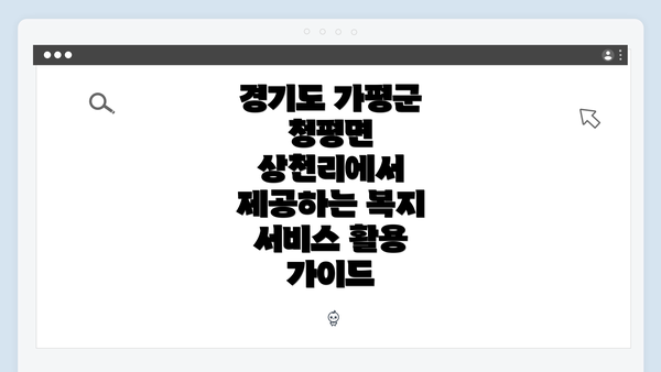 경기도 가평군 청평면 상천리에서 제공하는 복지 서비스 활용 가이드