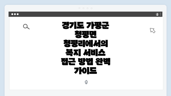 경기도 가평군 청평면 청평리에서의 복지 서비스 접근 방법 완벽 가이드