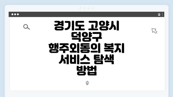 경기도 고양시 덕양구 행주외동의 복지 서비스 탐색 방법