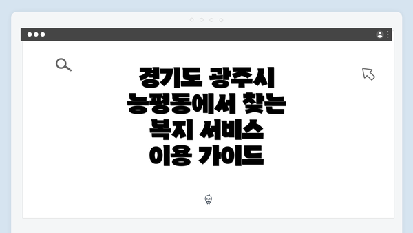 경기도 광주시 능평동에서 찾는 복지 서비스 이용 가이드