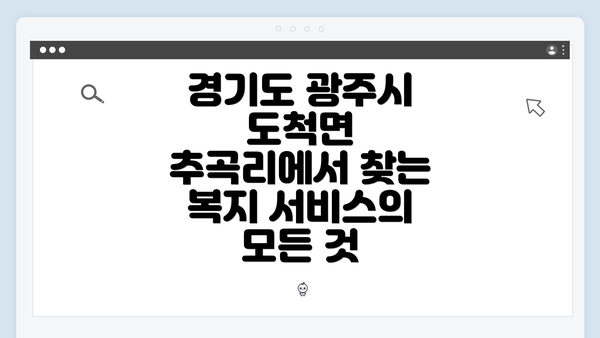 경기도 광주시 도척면 추곡리에서 찾는 복지 서비스의 모든 것
