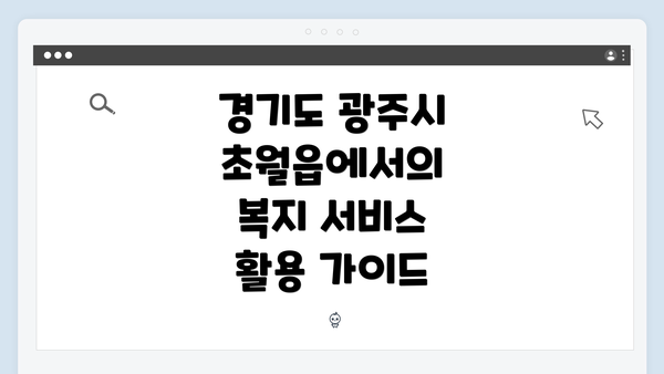 경기도 광주시 초월읍에서의 복지 서비스 활용 가이드