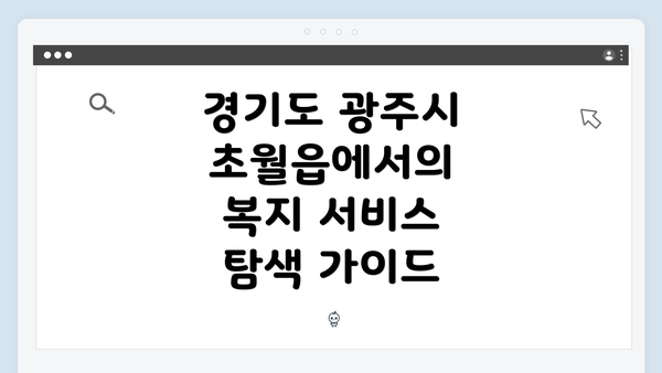 경기도 광주시 초월읍에서의 복지 서비스 탐색 가이드