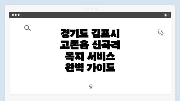 경기도 김포시 고촌읍 신곡리 복지 서비스 완벽 가이드
