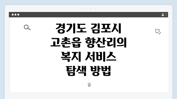 경기도 김포시 고촌읍 향산리의 복지 서비스 탐색 방법