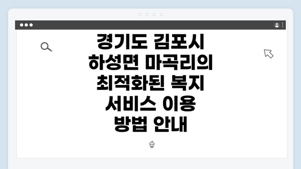경기도 김포시 하성면 마곡리의 최적화된 복지 서비스 이용 방법 안내