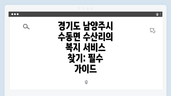 경기도 남양주시 수동면 수산리의 복지 서비스 찾기: 필수 가이드