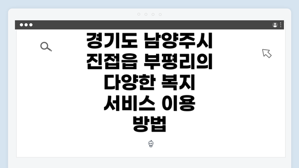경기도 남양주시 진접읍 부평리의 다양한 복지 서비스 이용 방법