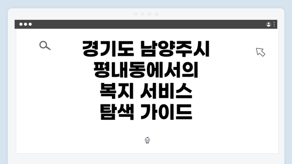 경기도 남양주시 평내동에서의 복지 서비스 탐색 가이드