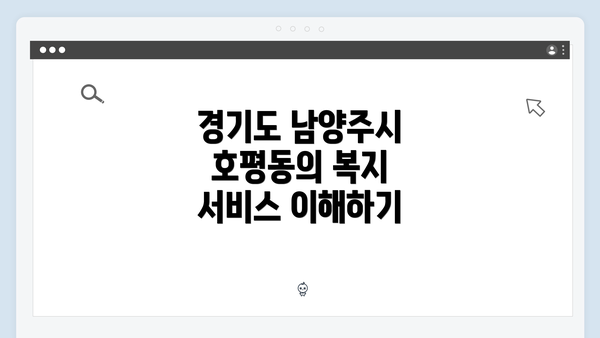경기도 남양주시 호평동의 복지 서비스 이해하기