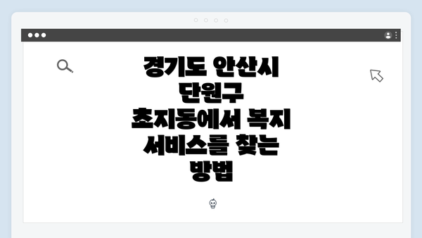 경기도 안산시 단원구 초지동에서 복지 서비스를 찾는 방법