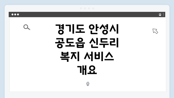 경기도 안성시 공도읍 신두리의 복지 서비스 완벽 가이드