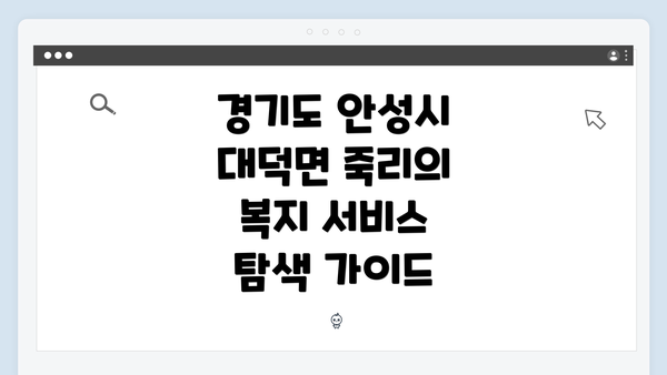 경기도 안성시 대덕면 죽리의 복지 서비스 탐색 가이드