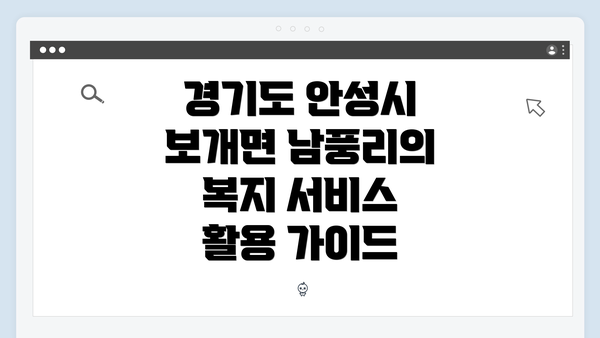 경기도 안성시 보개면 남풍리의 복지 서비스 활용 가이드