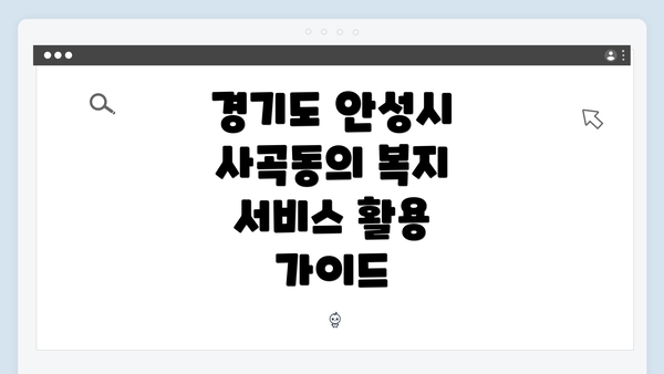경기도 안성시 사곡동의 복지 서비스 활용 가이드
