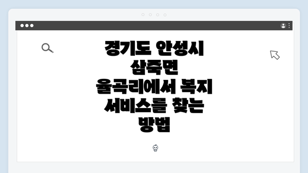 경기도 안성시 삼죽면 율곡리에서 복지 서비스를 찾는 방법
