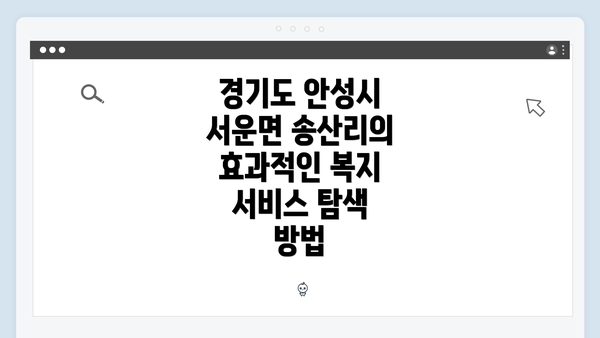 경기도 안성시 서운면 송산리의 효과적인 복지 서비스 탐색 방법