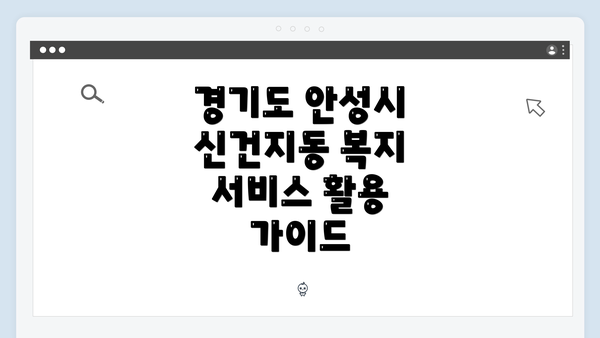 경기도 안성시 신건지동 복지 서비스 활용 가이드