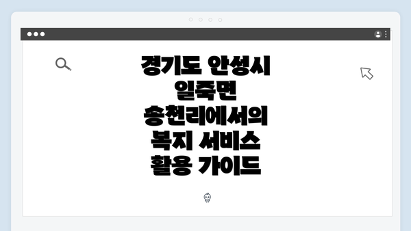 경기도 안성시 일죽면 송천리에서의 복지 서비스 활용 가이드