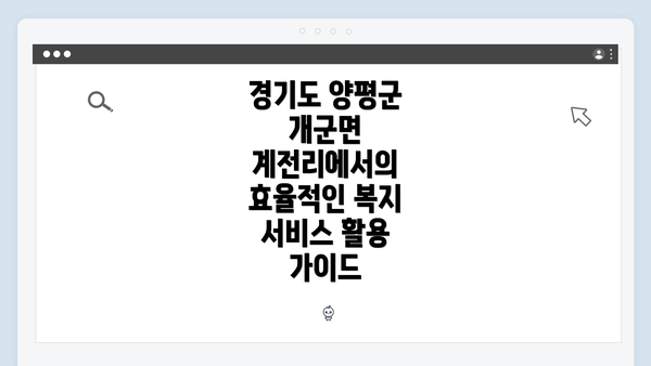 경기도 양평군 개군면 계전리에서의 효율적인 복지 서비스 활용 가이드