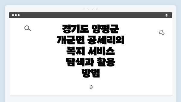 경기도 양평군 개군면 공세리의 복지 서비스 탐색과 활용 방법