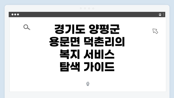 경기도 양평군 용문면 덕촌리의 복지 서비스 탐색 가이드