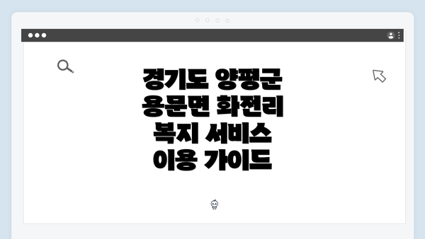 경기도 양평군 용문면 화전리 복지 서비스 이용 가이드