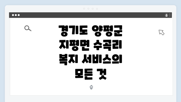 경기도 양평군 지평면 수곡리 복지 서비스의 모든 것