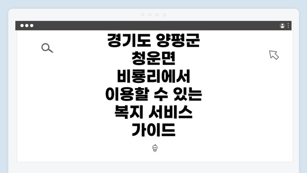 경기도 양평군 청운면 비룡리에서 이용할 수 있는 복지 서비스 가이드