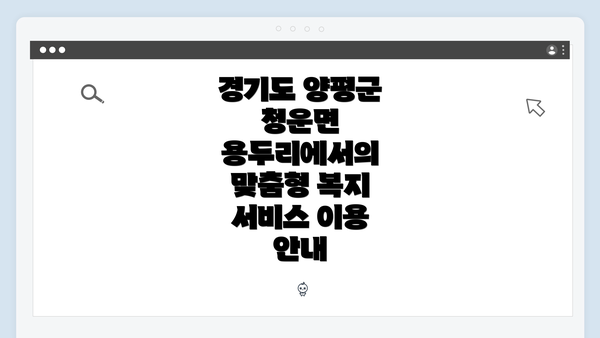 경기도 양평군 청운면 용두리에서의 맞춤형 복지 서비스 이용 안내