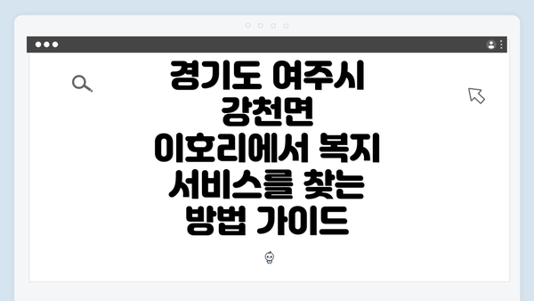경기도 여주시 강천면 이호리에서 복지 서비스를 찾는 방법 가이드