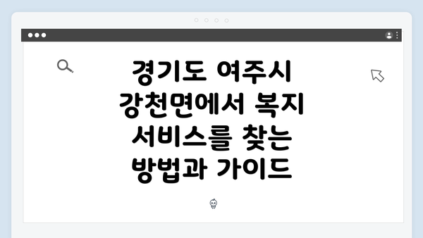 경기도 여주시 강천면에서 복지 서비스를 찾는 방법과 가이드