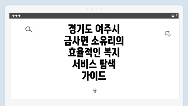 경기도 여주시 금사면 소유리의 효율적인 복지 서비스 탐색 가이드