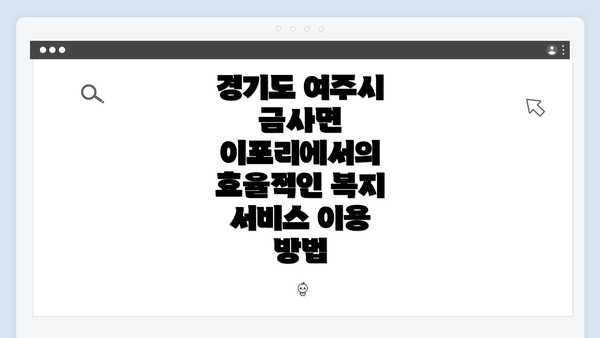 경기도 여주시 금사면 이포리에서의 효율적인 복지 서비스 이용 방법